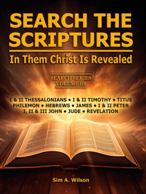 “Search the Scriptures, In Them Christ Is Revealed” Search Series Vol. III  I & II Thessalonians, I & II Timothy, Titus, Philemon, Hebrews, James, I & II Peter, I II & III John, Jude, Revelation